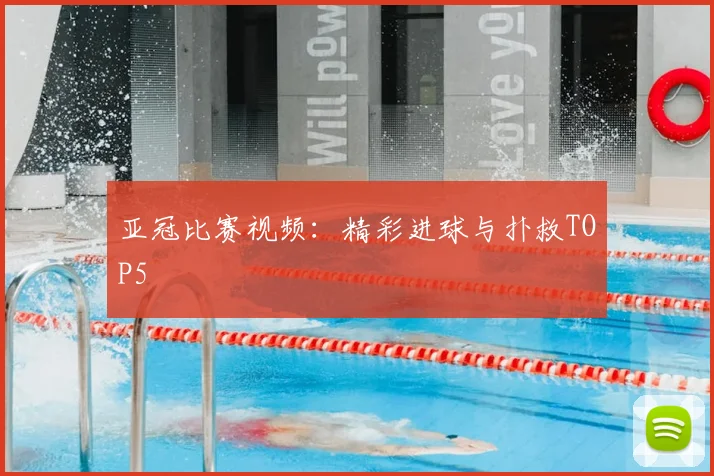 亚冠比赛视频：精彩进球与扑救TOP5