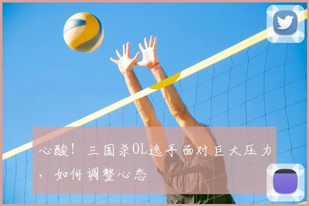 心酸!三国杀OL选手面对巨大压力,如何调整心态