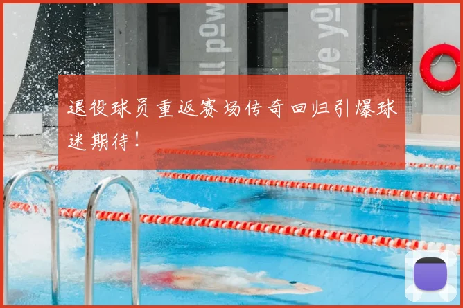 退役球员重返赛场传奇回归引爆球迷期待！