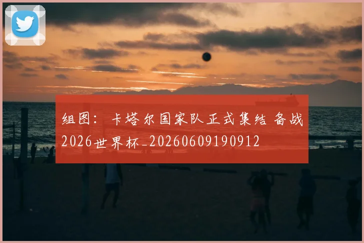 组图:卡塔尔国家队正式集结 备战2026世界杯_20260609190912