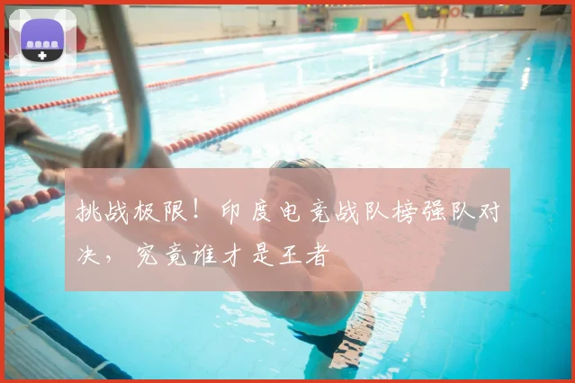 挑战极限！印度电竞战队榜强队对决，究竟谁才是王者