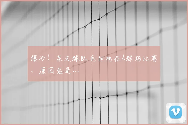 爆冷！某支球队竟拒绝在A球场比赛，原因竟是…