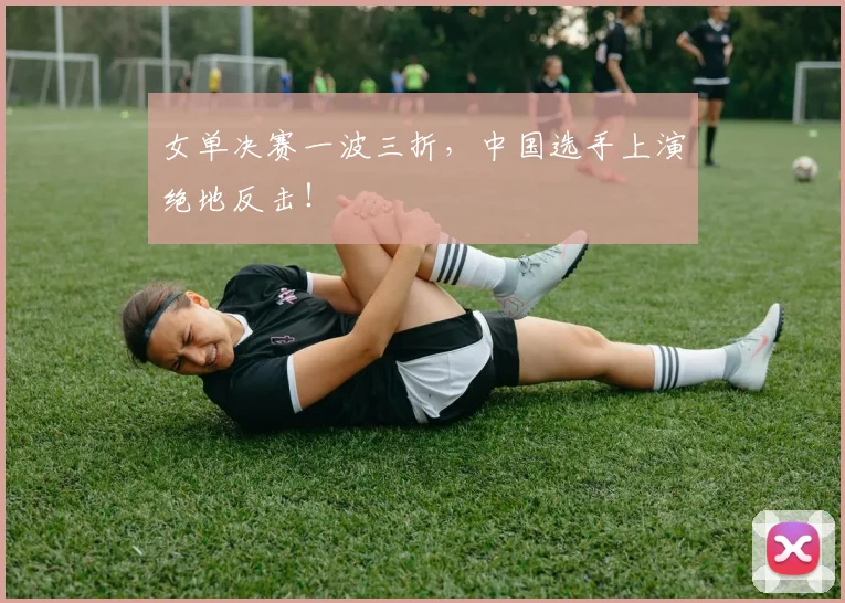 女单决赛一波三折,中国选手上演绝地反击!