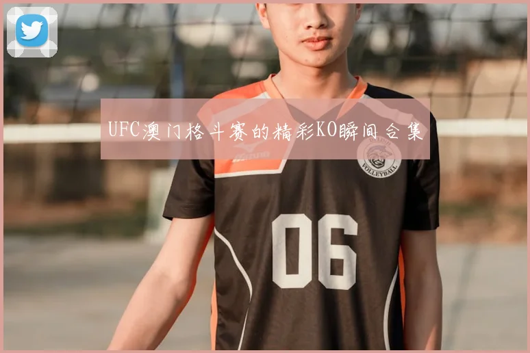 UFC澳门格斗赛的精彩KO瞬间合集