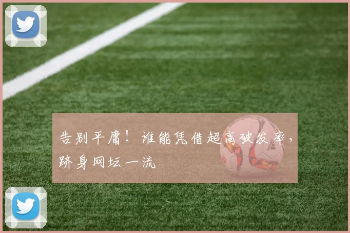 告别平庸!谁能凭借超高破发率,跻身网坛一流