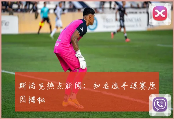 斯诺克热点新闻：知名选手退赛原因揭秘