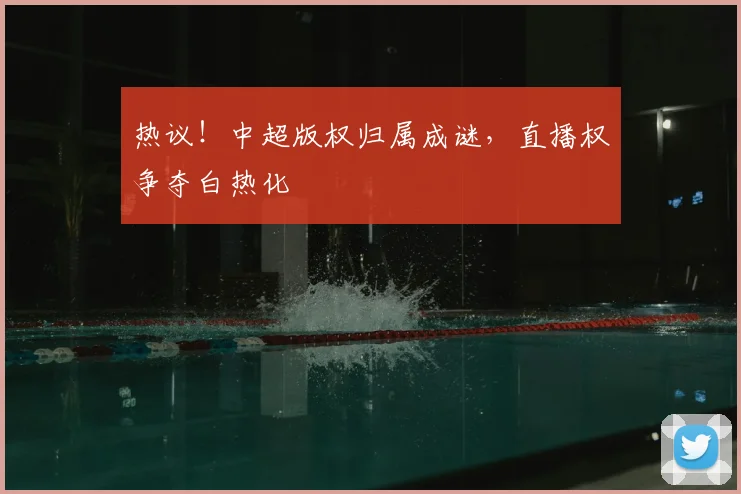 热议！中超版权归属成谜，直播权争夺白热化