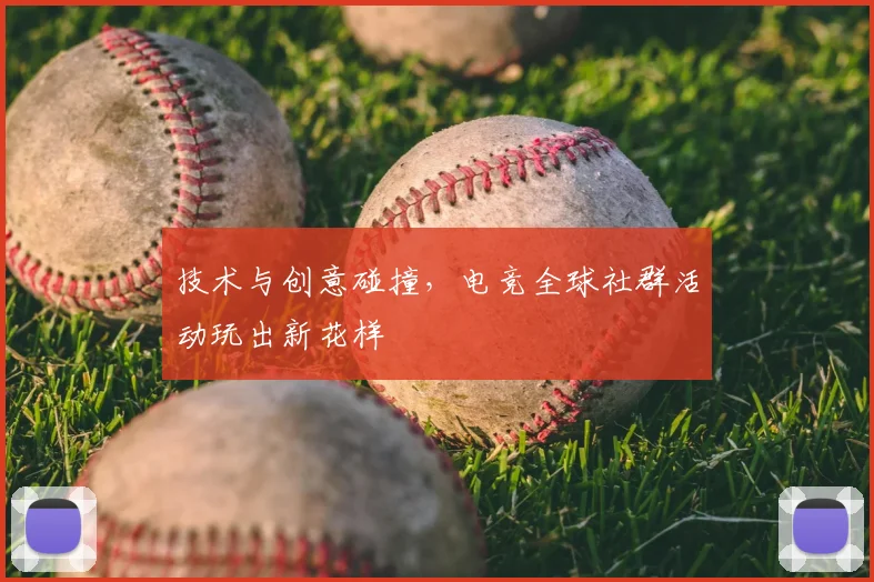 技术与创意碰撞，电竞全球社群活动玩出新花样