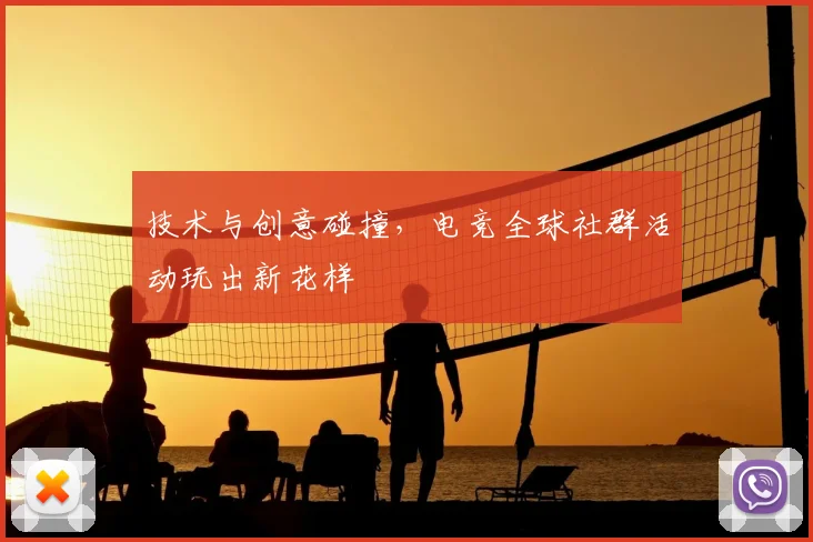 技术与创意碰撞，电竞全球社群活动玩出新花样