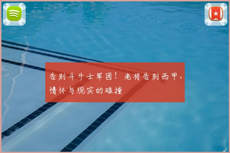 告别斗牛士军团!老将告别西甲,情怀与现实的碰撞