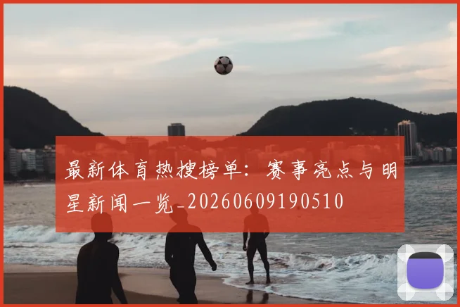 最新体育热搜榜单:赛事亮点与明星新闻一览_20260609190510