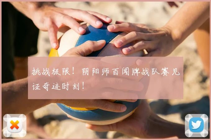 挑战极限!阴阳师百闻牌战队赛见证奇迹时刻!