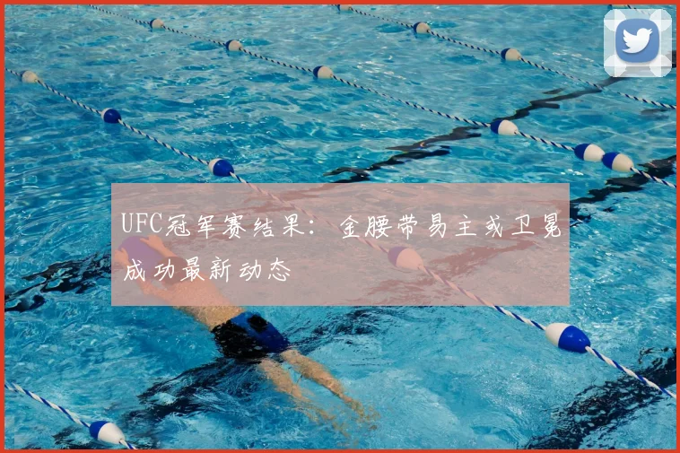UFC冠军赛结果：金腰带易主或卫冕成功最新动态