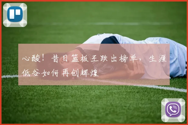 心酸！昔日篮板王跌出榜单，生涯低谷如何再创辉煌