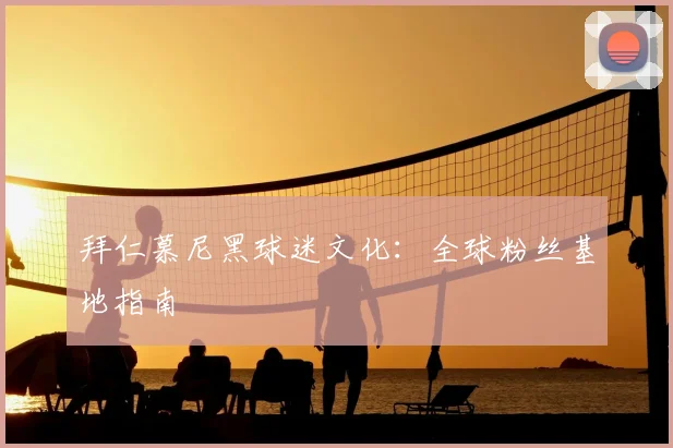 拜仁慕尼黑球迷文化：全球粉丝基地指南