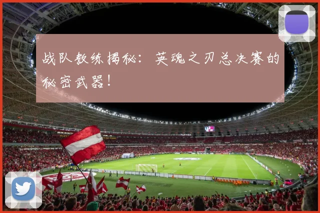 战队教练揭秘：英魂之刃总决赛的秘密武器！