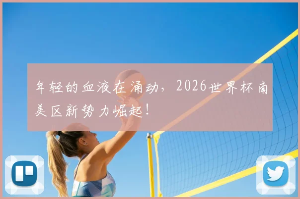 年轻的血液在涌动，2026世界杯南美区新势力崛起！