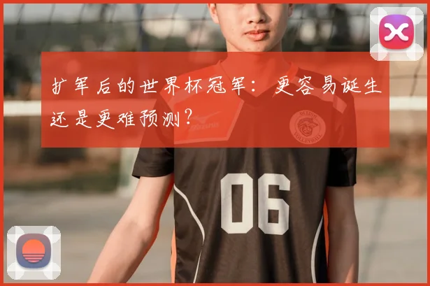 扩军后的世界杯冠军:更容易诞生还是更难预测?