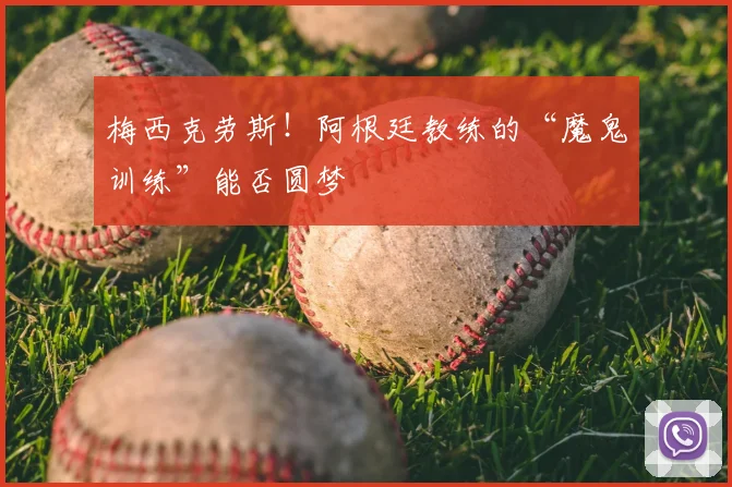 梅西克劳斯!阿根廷教练的“魔鬼训练”能否圆梦