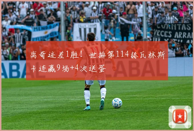离奇迹差1胜！世排第114赫瓦林斯卡连赢9场+4次送蛋