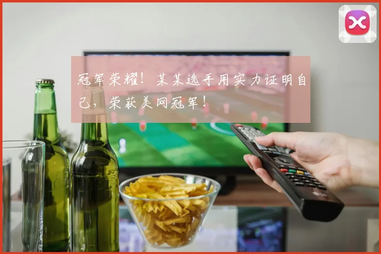 冠军荣耀！某某选手用实力证明自己，荣获美网冠军！