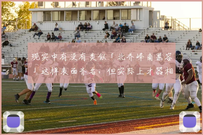 现实中有没有类似「北乔峰南慕容」这样表面齐名，但实际上才器相差甚远的例子？