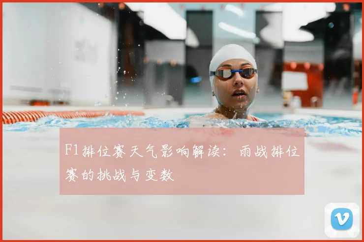 F1排位赛天气影响解读:雨战排位赛的挑战与变数