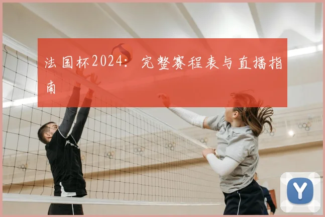 法国杯2024：完整赛程表与直播指南