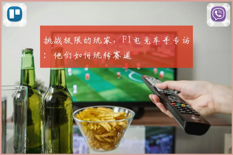 挑战极限的玩家,F1电竞车手专访:他们如何玩转赛道