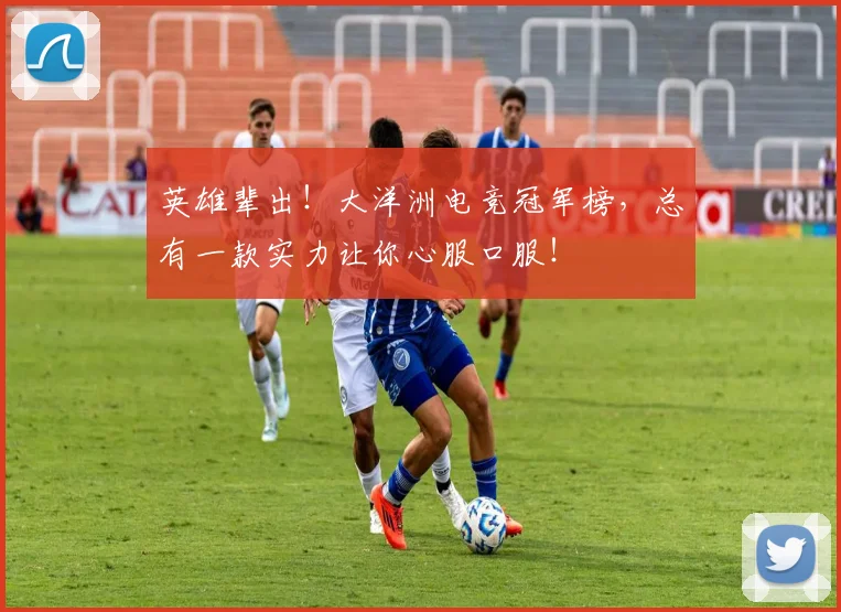 英雄辈出!大洋洲电竞冠军榜,总有一款实力让你心服口服!