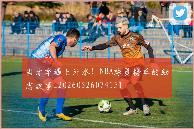 当才华遇上汗水!NBA球员榜单的励志故事_20260526074151