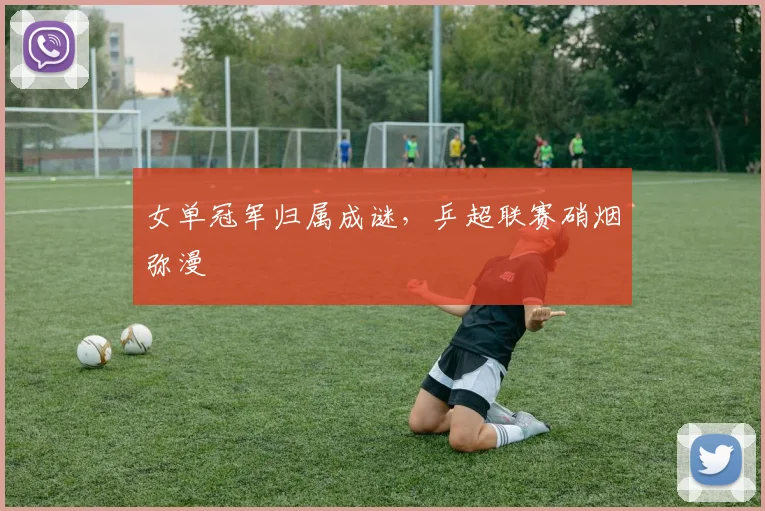 女单冠军归属成谜,乒超联赛硝烟弥漫