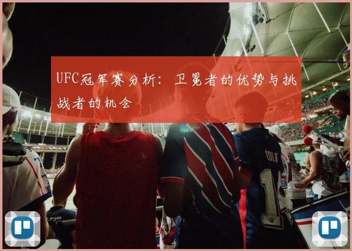 UFC冠军赛分析:卫冕者的优势与挑战者的机会