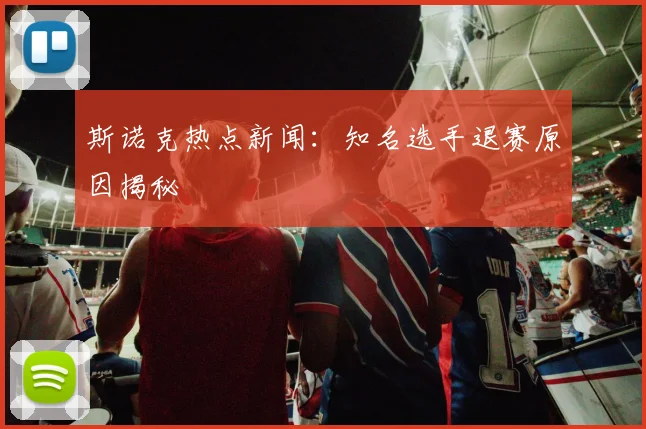 斯诺克热点新闻：知名选手退赛原因揭秘