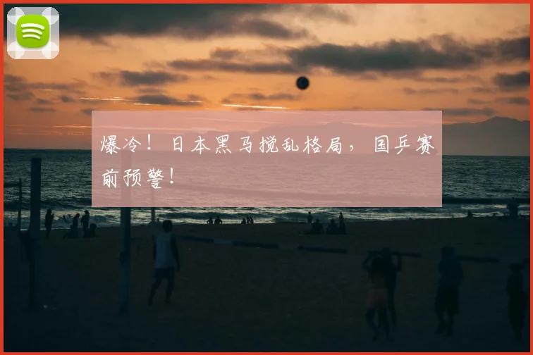 爆冷！日本黑马搅乱格局，国乒赛前预警！