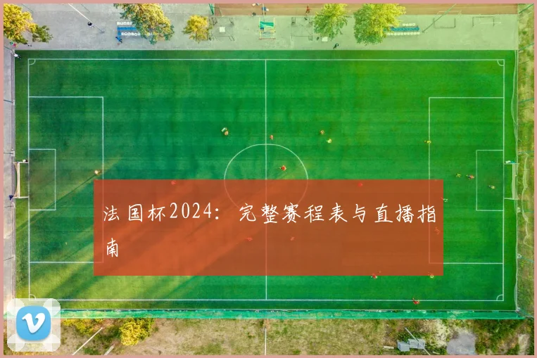 法国杯2024:完整赛程表与直播指南