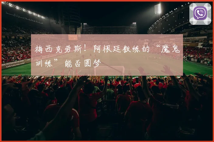 梅西克劳斯!阿根廷教练的“魔鬼训练”能否圆梦