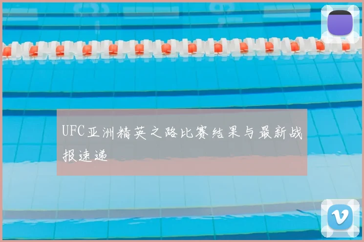 UFC亚洲精英之路比赛结果与最新战报速递