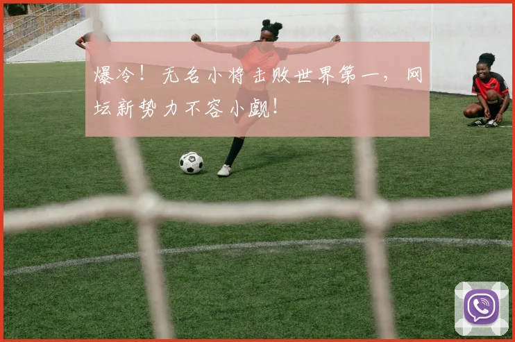 爆冷！无名小将击败世界第一，网坛新势力不容小觑！