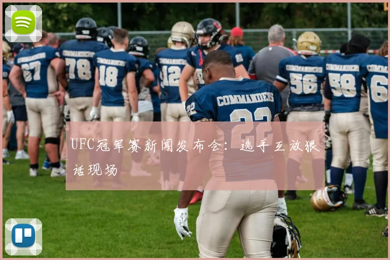 UFC冠军赛新闻发布会:选手互放狠话现场