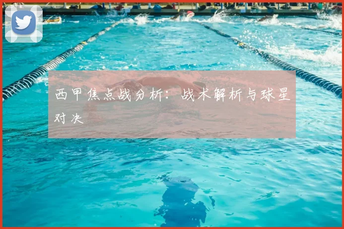 西甲焦点战分析：战术解析与球星对决