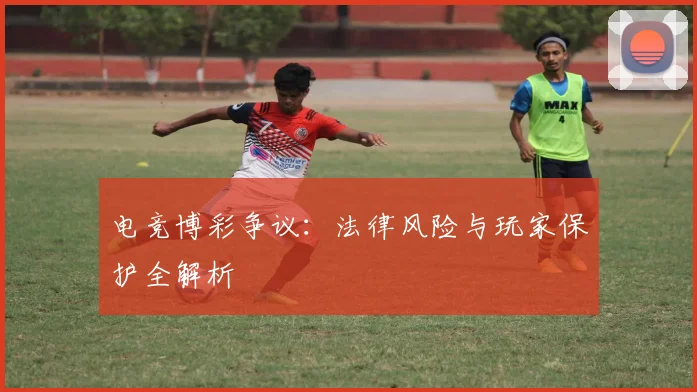 电竞博彩争议:法律风险与玩家保护全解析