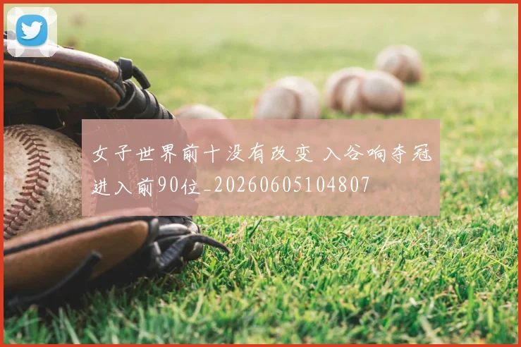 女子世界前十没有改变 入谷响夺冠进入前90位_20260605104807
