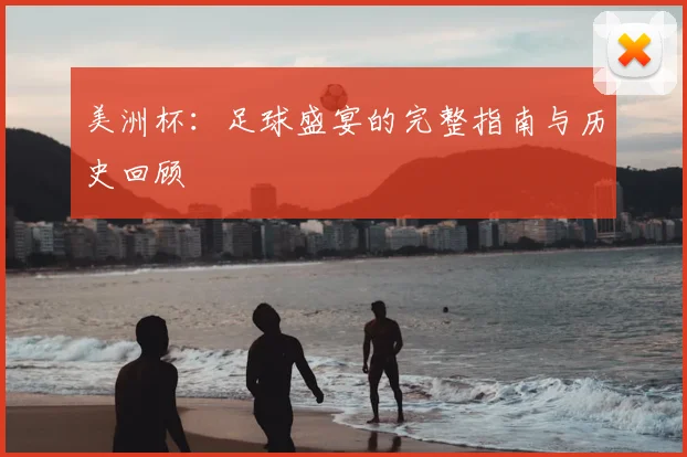 美洲杯：足球盛宴的完整指南与历史回顾