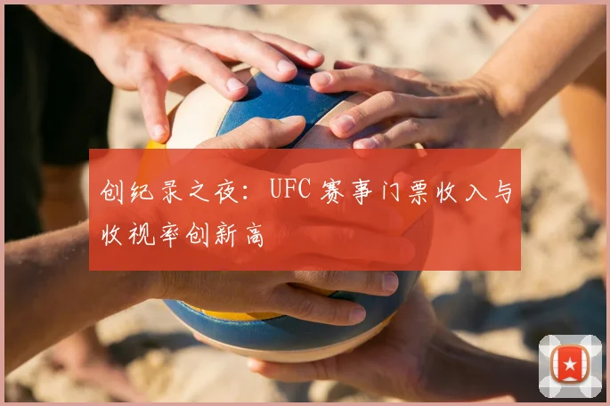 创纪录之夜:UFC 赛事门票收入与收视率创新高