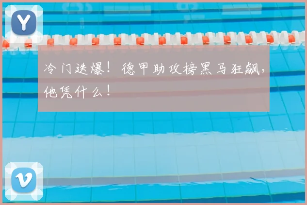 冷门迭爆！德甲助攻榜黑马狂飙，他凭什么！