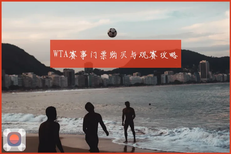 WTA赛事门票购买与观赛攻略