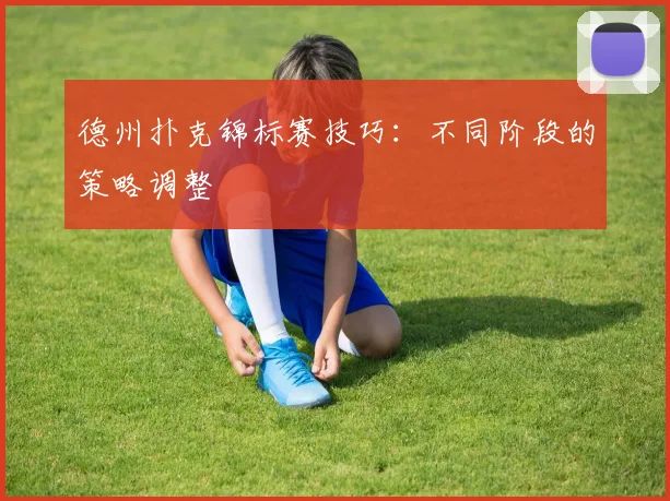 德州扑克锦标赛技巧：不同阶段的策略调整