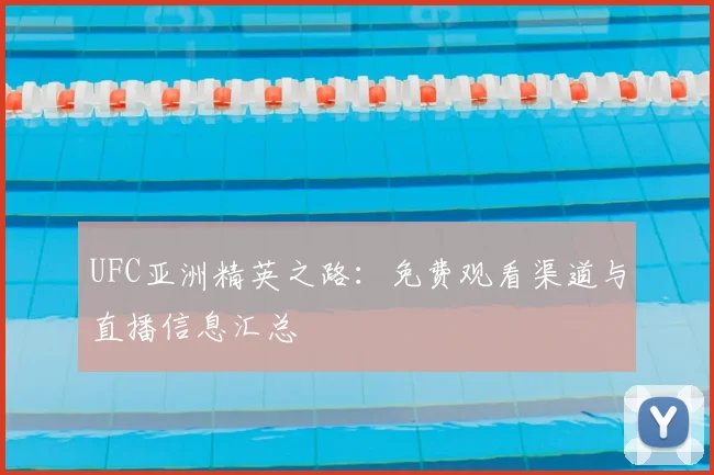 UFC亚洲精英之路：免费观看渠道与直播信息汇总