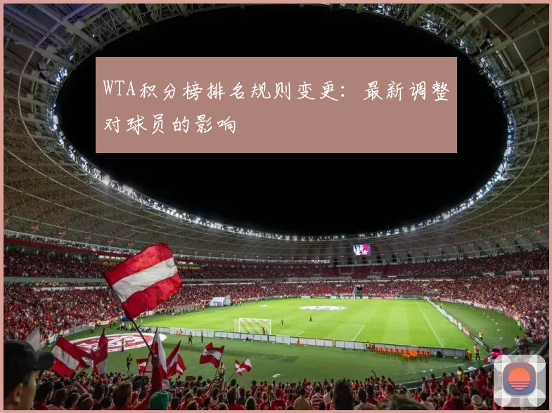WTA积分榜排名规则变更:最新调整对球员的影响